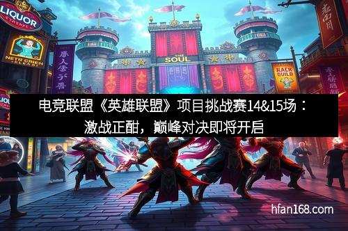 电竞联盟《英雄联盟》项目挑战赛14&15场：激战正酣，巅峰对决即将开启